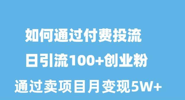 如何通过付费投流日引流100+创业粉月变现5W+-知芽创业社