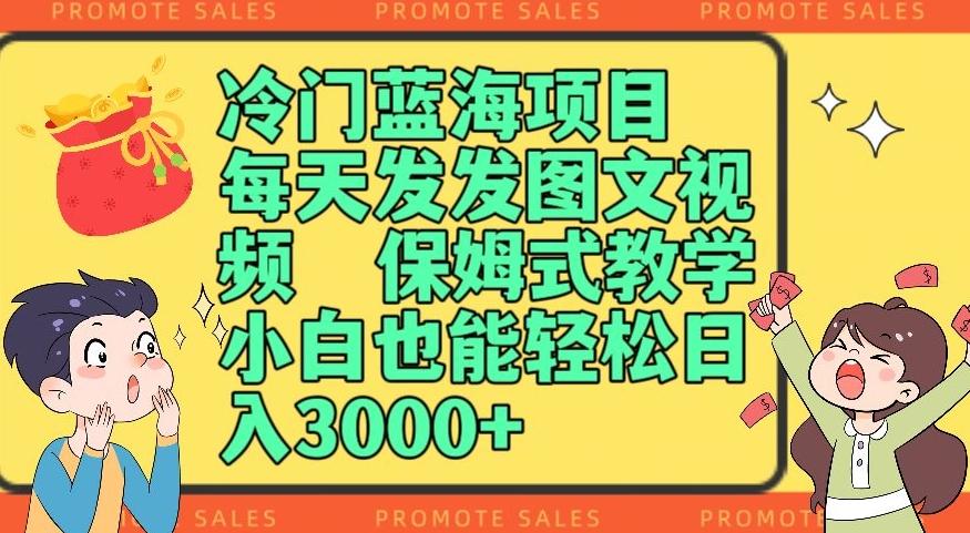 冷门蓝海项目，每天发发图文视频，保姆式教学，小白也能轻松日入3000+-知芽创业社