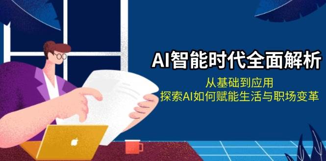 AI智能时代全面解析：从基础到应用，探索AI如何赋能生活与职场变革-知芽创业社