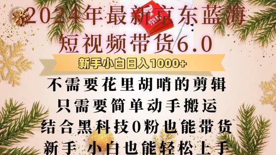 最新京东蓝海短视频带货6.0.不需要花里胡哨的剪辑只需要简单动手搬运结合黑科技0粉也能带货【揭秘】-知芽创业社