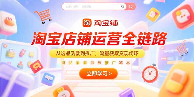 淘宝店铺运营全链路，从选品测款到推广，流量获取变现闭环-知芽创业社