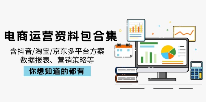 电商运营资料包合集,含抖音/淘宝/京东多平台方案,数据报表、营销策略等-知芽创业社