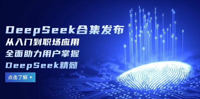 DeepSeek合集发布，从入门到职场应用，全面助力用户掌握DeepSeek精髓-知芽创业社