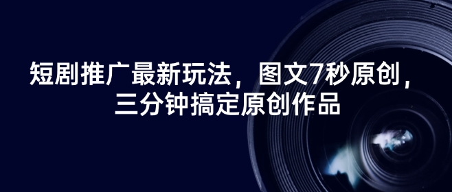 短剧推广最新玩法，图文7秒原创，三分钟搞定原创作品-知芽创业社