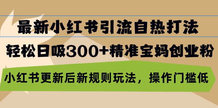 最新小红书引流自热打法，轻松日吸300+精准宝妈创业粉，小红书更新后新…-知芽创业社