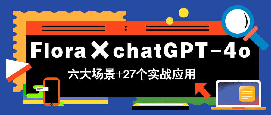 Flora×chatGPT-4o，带你玩转六大场景的27个实战应用，学完立即变现-知芽创业社