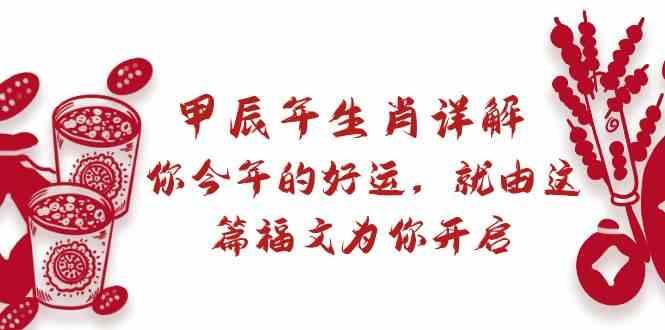 某公众号付费文章：甲辰年生肖详解: 你今年的好运，就由这篇福文为你开启！-知芽创业社