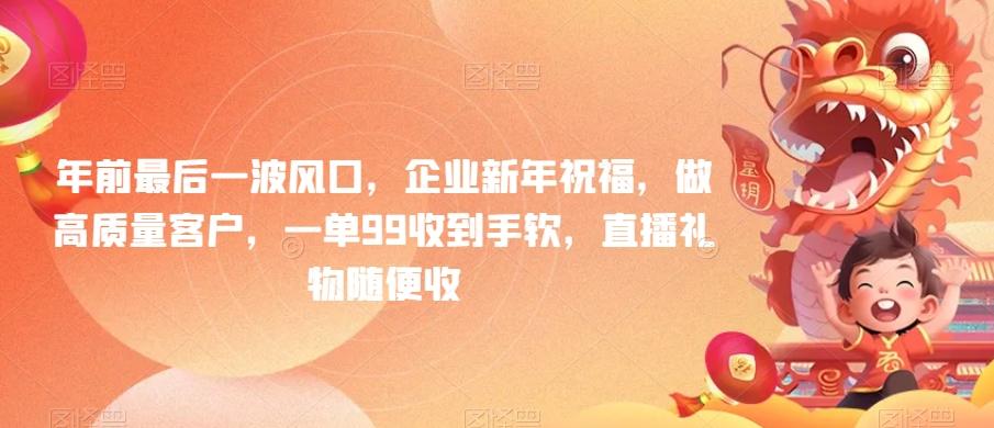年前最后一波风口，企业新年祝福，做高质量客户，一单99收到手软，直播礼物随便收【揭秘】-知芽创业社