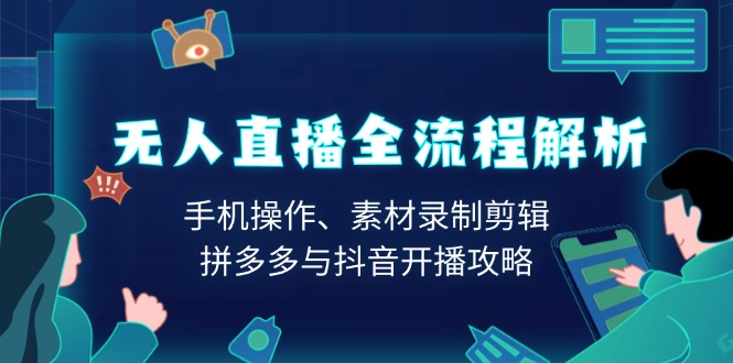 无人直播全流程解析：手机操作、素材录制剪辑、拼多多与抖音开播攻略-知芽创业社