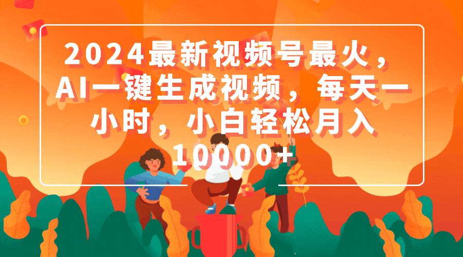 (9735期)2024最新视频号最火，AI一键生成视频，每天一小时，小白轻松月入10000+-知芽创业社