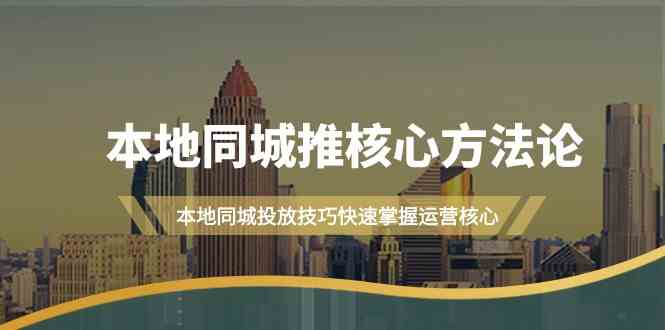 本地同城推核心方法论，本地同城投放技巧快速掌握运营核心(19节课)-知芽创业社