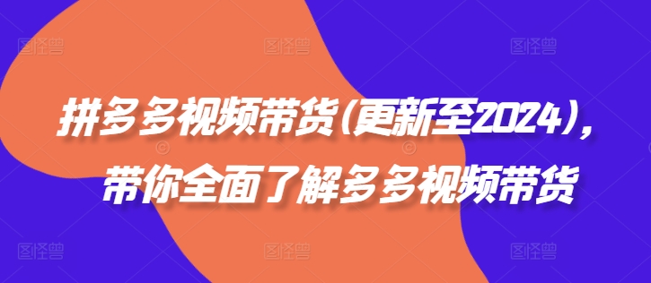 拼多多视频带货(更新至2024)，带你全面了解多多视频带货-知芽创业社