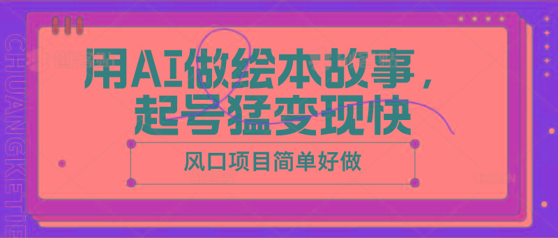 用AI做绘本故事，起号猛变现快，风口项目简单好做-知芽创业社