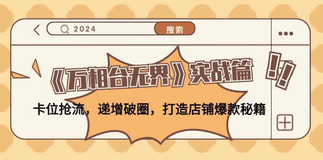 《万相台无界》实战篇：卡位抢流，递增破圈，打造店铺爆款秘籍-无水印-知芽创业社