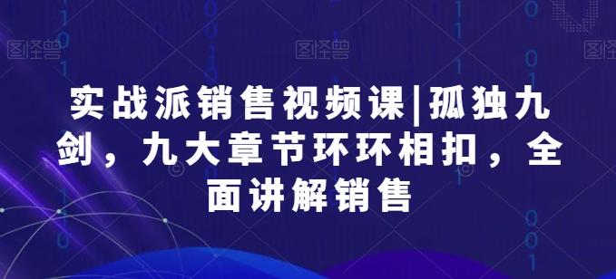 实战派销售视频课|孤独九剑，九大章节环环相扣，全面讲解销售-知芽创业社