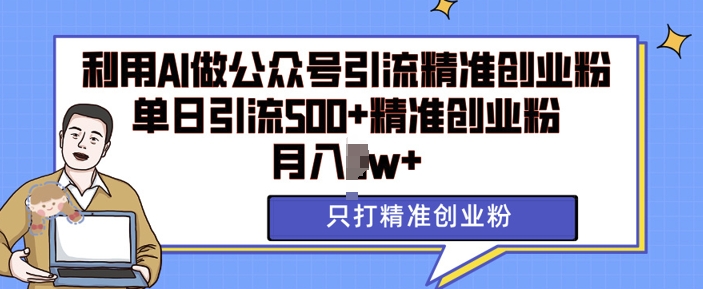 利用AI矩阵做公众号引流精准创业粉，单日引流500+精准创业粉，月入过w【揭秘】-知芽创业社