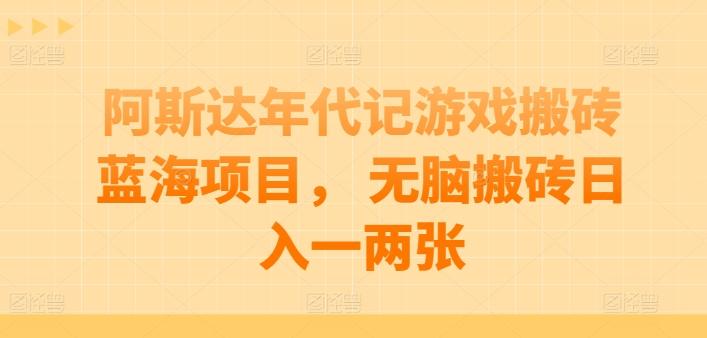 阿斯达年代记游戏搬砖蓝海项目， 无脑搬砖日入一两张【揭秘】-知芽创业社