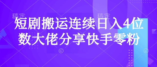 短剧搬运连续日入4位数大佬分享快手零粉爆单经验-知芽创业社