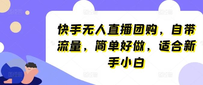 快手无人直播团购，自带流量，简单好做，适合新手小白【揭秘】-知芽创业社