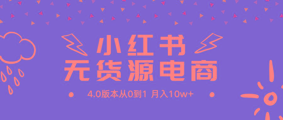 (9317期)小红书无货源新电商4.0版本从0到1月入10w+-知芽创业社