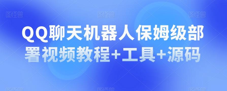 QQ聊天机器人保姆级部署视频教程+工具+源码-知芽创业社