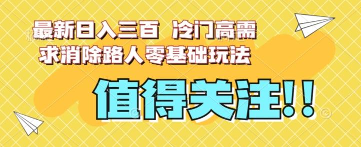 最新日入三百，冷门高需求消除路人零基础玩法【揭秘】-知芽创业社