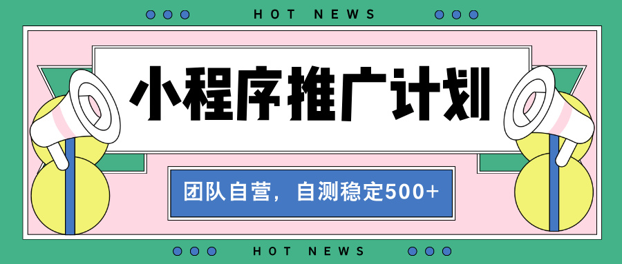 【小程序推广计划】全自动裂变，自测收益稳定在500-2000+-知芽创业社