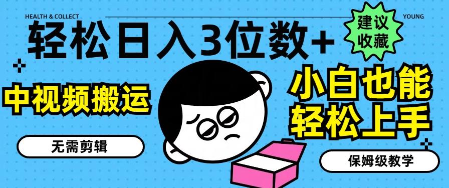 轻松日入3位数+，中视频搬运，无需剪辑，小白也能轻松上手，保姆级教学【揭秘】-知芽创业社