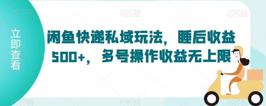 闲鱼快递私域玩法，睡后收益500+，多号操作收益无上限【揭秘】-知芽创业社