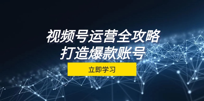 视频号运营全攻略，从定位到成交一站式学习，视频号核心秘诀，打造爆款…-知芽创业社