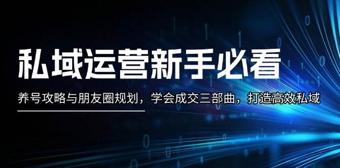 私域运营新手必看：养号攻略与朋友圈规划，学会成交三部曲，打造高效私域-知芽创业社