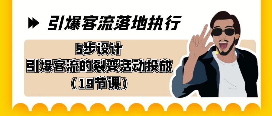 引爆-客流落地执行，5步设计引爆客流的裂变活动投放(19节课)-知芽创业社