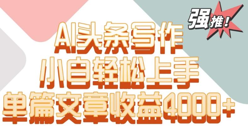 单片文章收益4000+！AI头条写作，小白轻松上手【揭秘】-知芽创业社