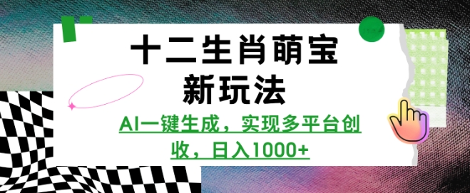 十二生肖萌宝新玩法,AI一键生成,实现多平台创收,日入多张-知芽创业社
