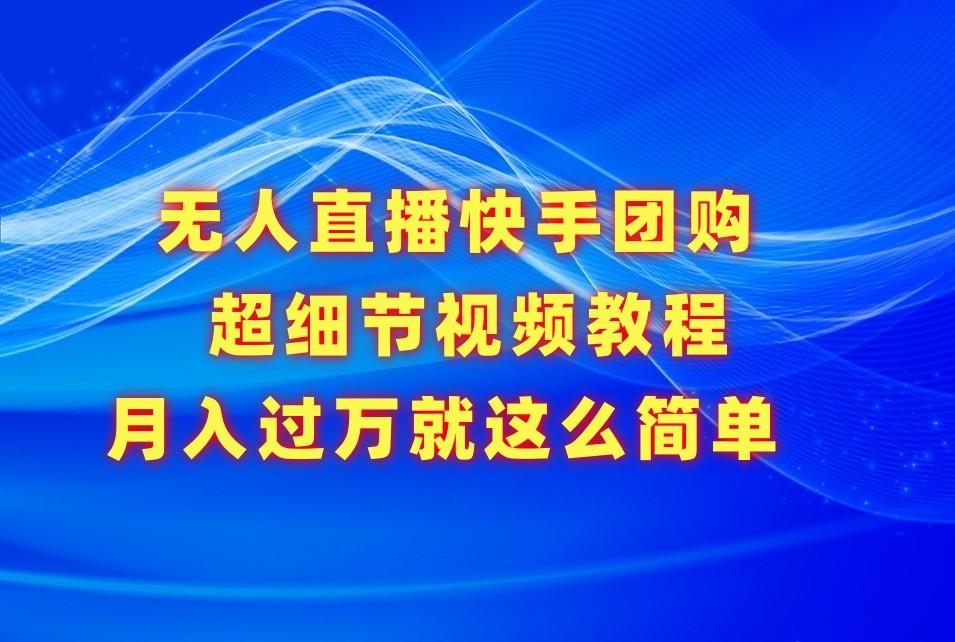 无人直播快手团购超细节视频教程，赢在细节月入过万真不是梦！-知芽创业社