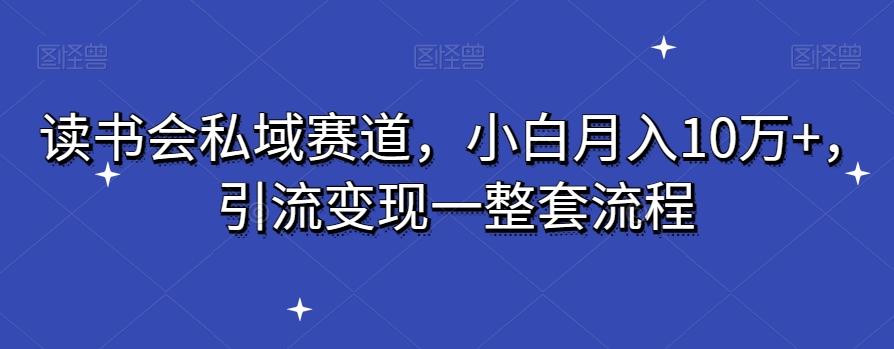 读书会私域赛道,小白月入10万+,引流变现一整套流程-知芽创业社