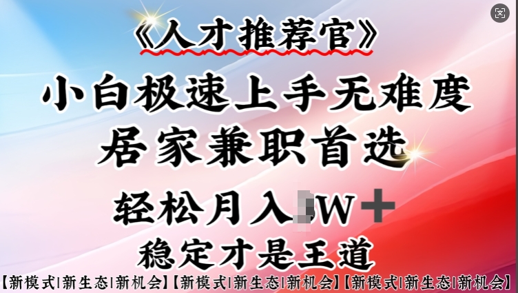 人才推荐官—小白轻松上手实操，居家兼职首选，一部手机即可-知芽创业社