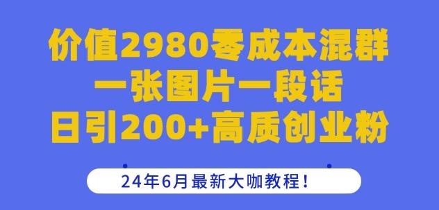 价值2980零成本混群一张图片一段话日引200+高质创业粉,24年6月最新大咖教程【揭秘】-知芽创业社