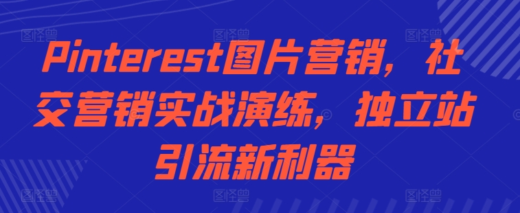 Pinterest图片营销，社交营销实战演练，独立站引流新利器-知芽创业社