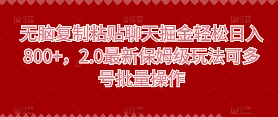 无脑复制粘贴聊天掘金轻松日入800+，2.0最新保姆级玩法可多号批量操作-知芽创业社
