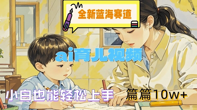 全新蓝海赛道-ai育儿视频，小白也能轻松上手，篇篇10w+【揭秘】-知芽创业社