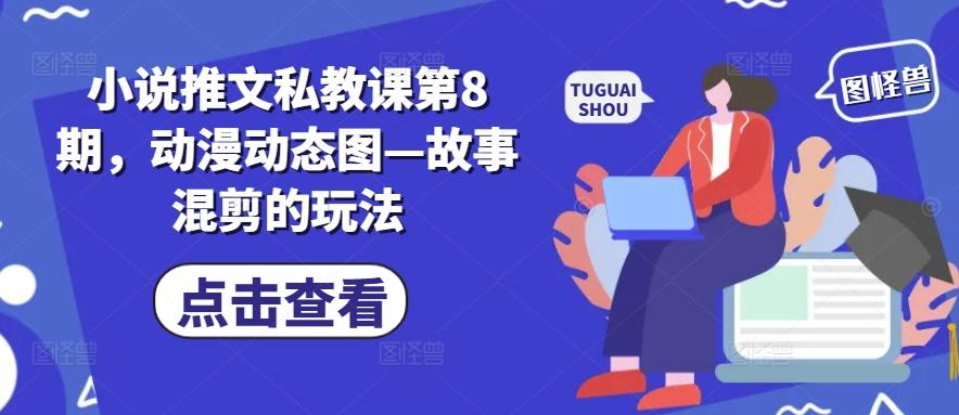 小说推文私教课第8期，动漫动态图—故事混剪的玩法-知芽创业社
