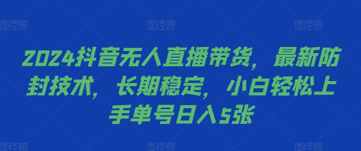 2024抖音无人直播带货，最新防封技术，长期稳定，小白轻松上手单号日入5张【揭秘】-知芽创业社