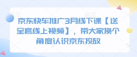 京东快车推广3月线下课【送全套线上视频】，带大家换个角度认识京东投放-知芽创业社