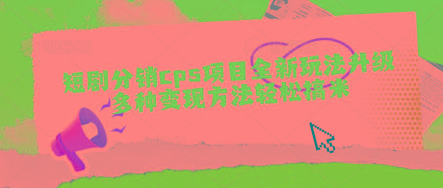 短剧分销cps项目全新玩法升级，多种变现方法轻松搞米-知芽创业社