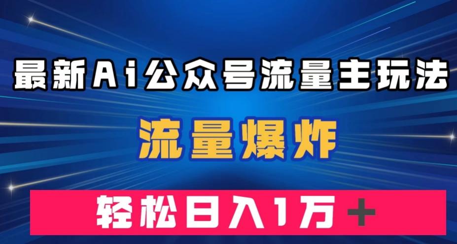 最新AI公众号流量主玩法，流量爆炸，轻松月入一万＋【揭秘】-知芽创业社