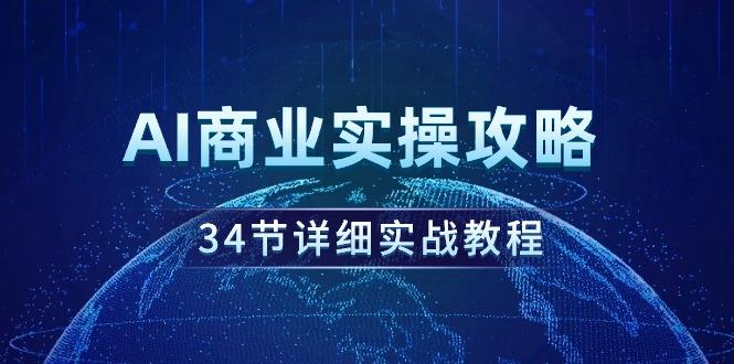 (9421期)AI商业实操攻略，34节详细实战教程！-知芽创业社