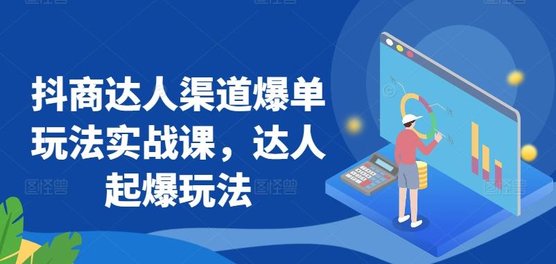 抖商达人渠道爆单玩法实战课，达人起爆玩法-知芽创业社
