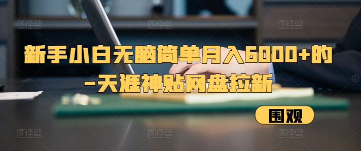 新手小白无脑简单月入6000+的-天涯神贴网盘拉新【揭秘】-知芽创业社