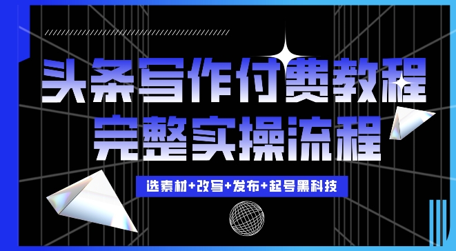 今日头条写作付费私密教程，轻松日入3位数，完整实操流程【揭秘】-知芽创业社
